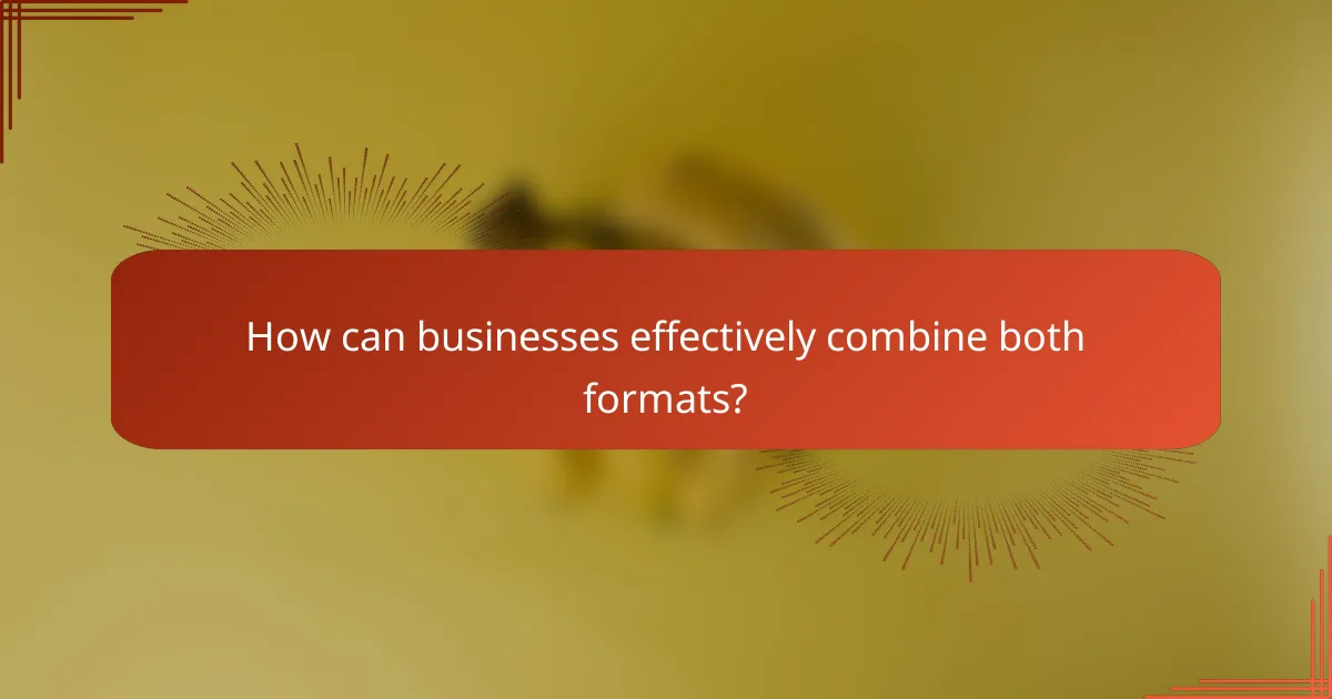 How can businesses effectively combine both formats?