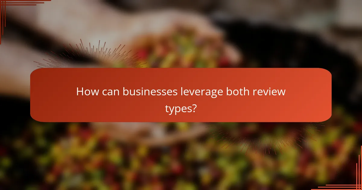 How can businesses leverage both review types?
