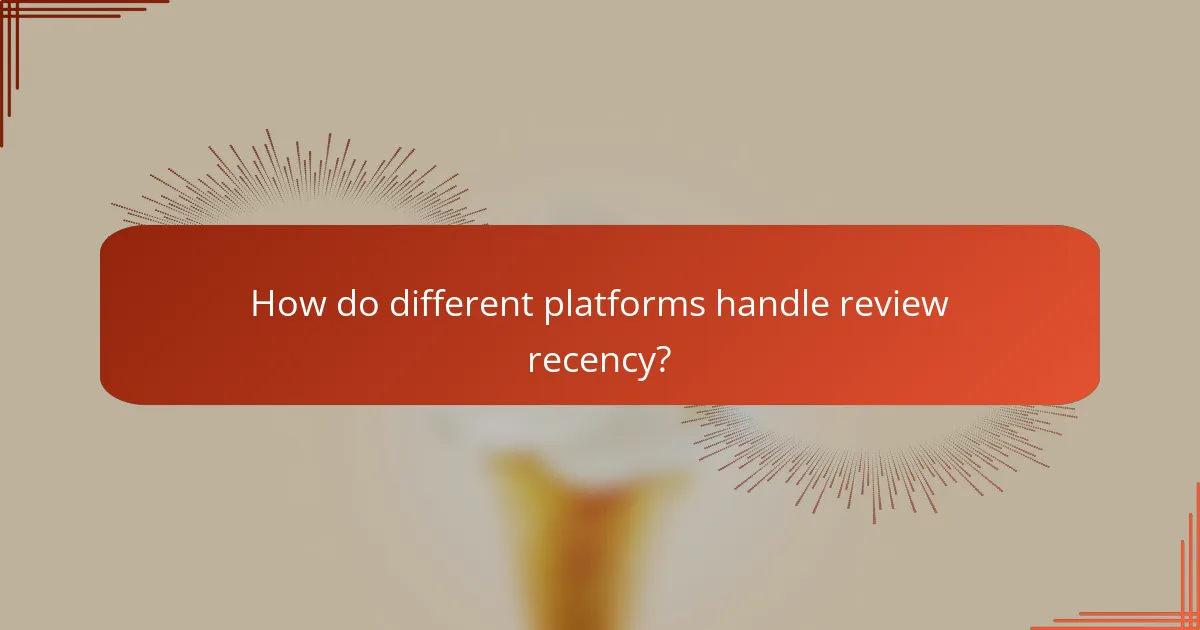 How do different platforms handle review recency?