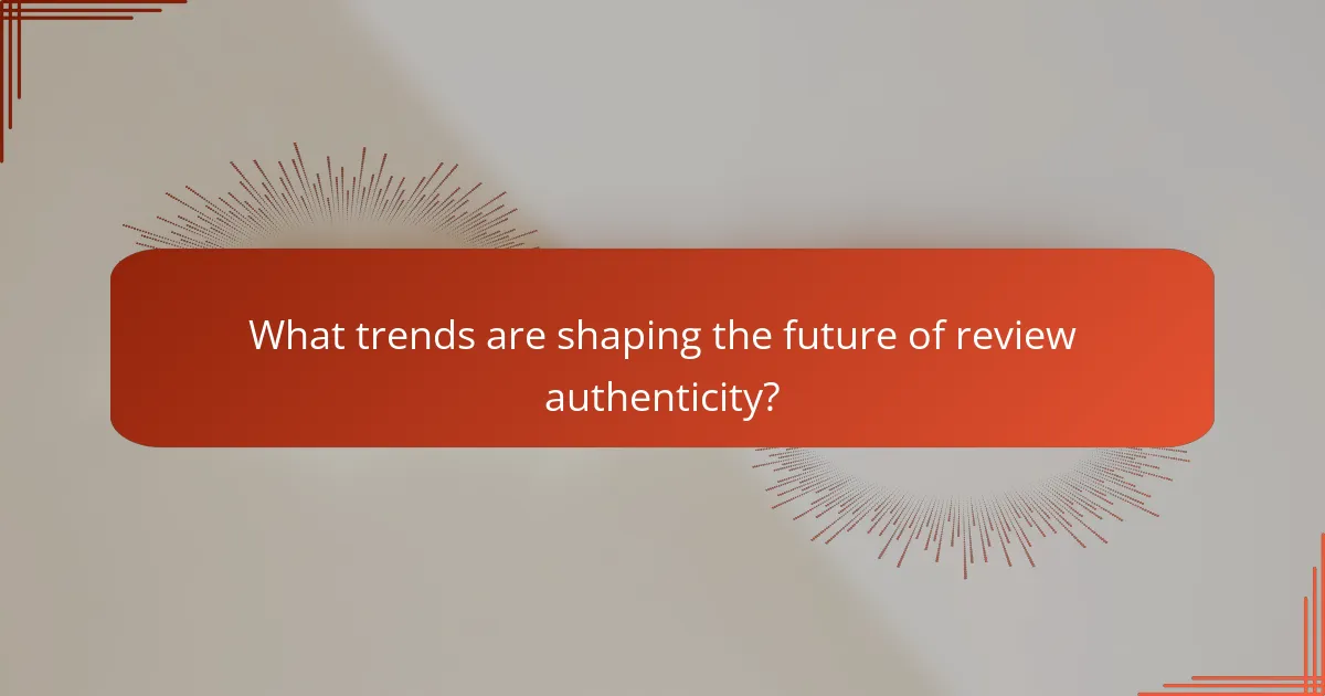 What trends are shaping the future of review authenticity?